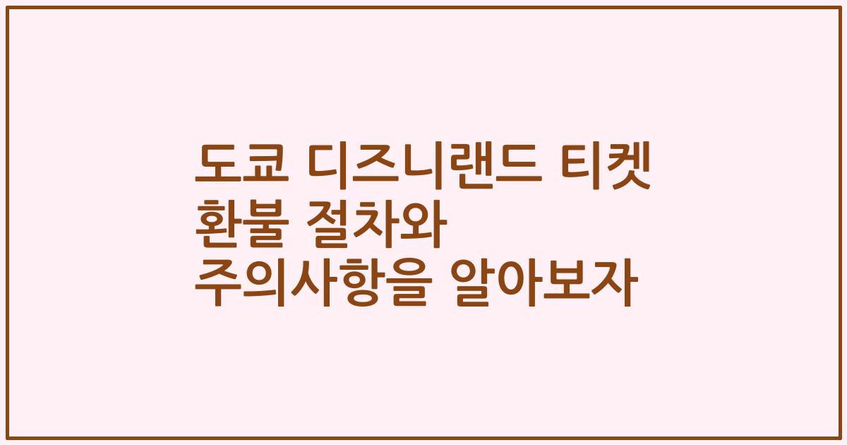 도쿄 디즈니랜드 티켓 환불 절차와 주의사항을 알아보자