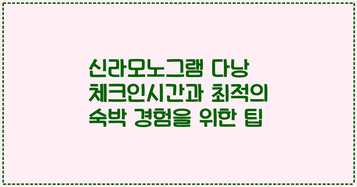 신라모노그램 다낭 체크인시간과 최적의 숙박 경험을 위한 팁