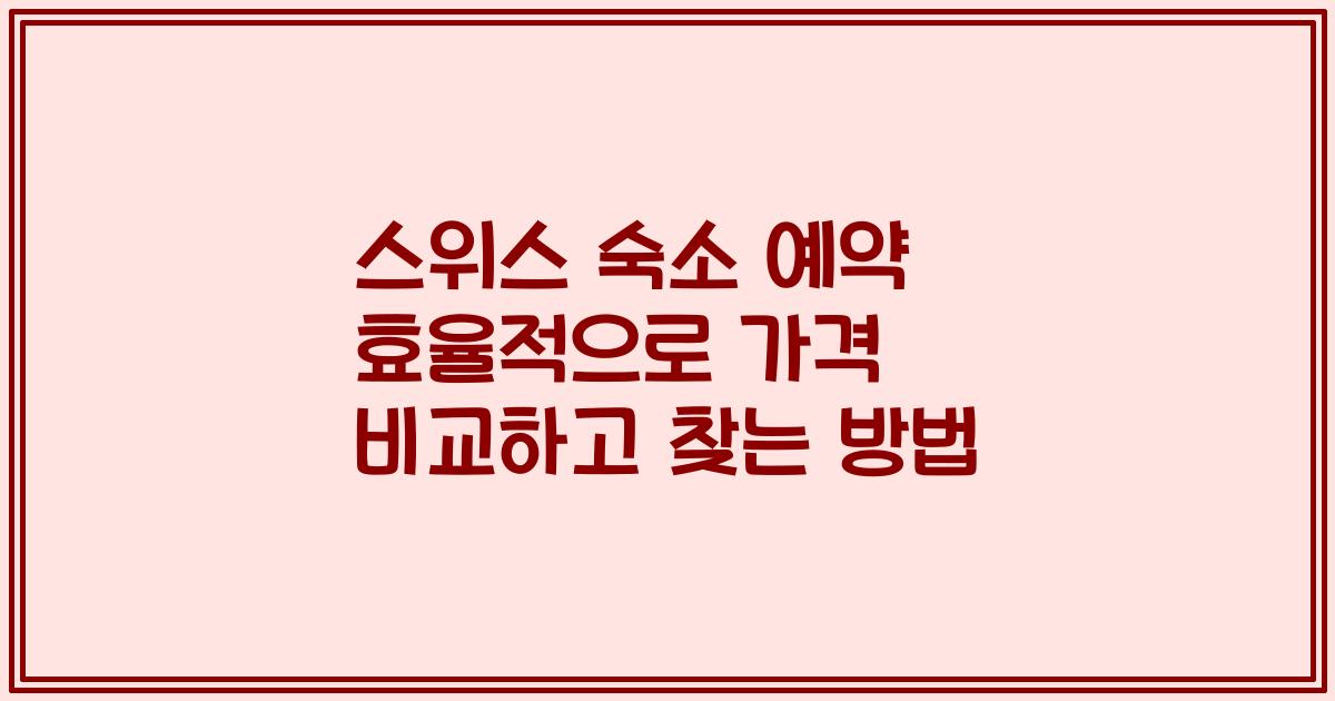 스위스 숙소 예약 효율적으로 가격 비교하고 찾는 방법