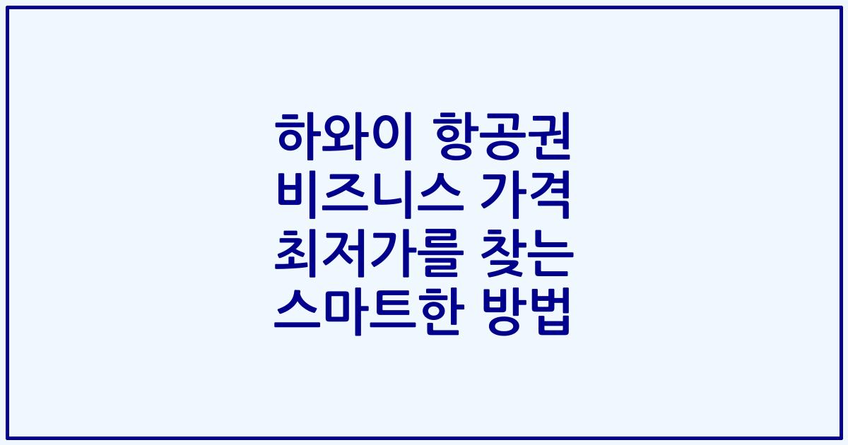 하와이 항공권 비즈니스 가격 최저가를 찾는 스마트한 방법