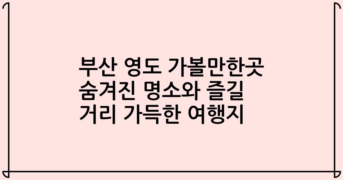 부산 영도 가볼만한곳 숨겨진 명소와 즐길 거리 가득한 여행지