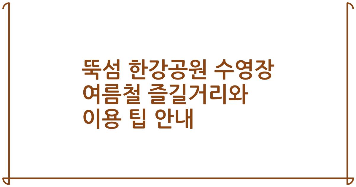 뚝섬 한강공원 수영장 여름철 즐길거리와 이용 팁 안내