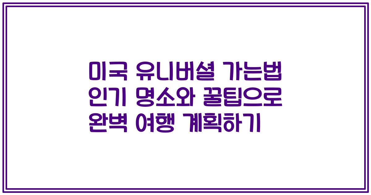 미국 유니버셜 가는법 인기 명소와 꿀팁으로 완벽 여행 계획하기