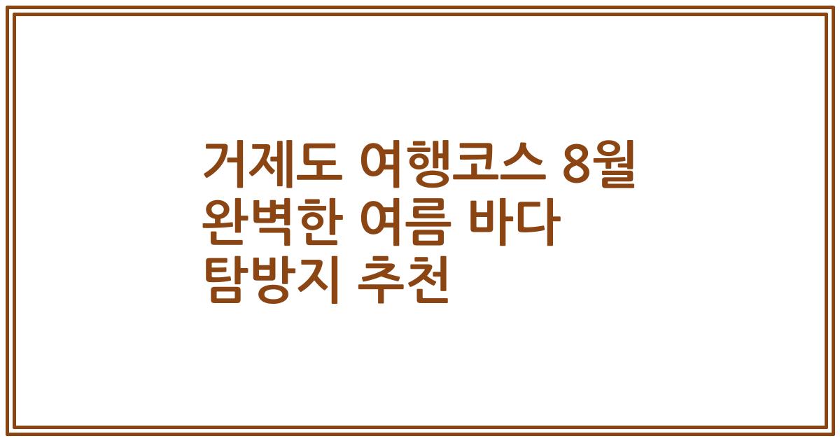 거제도 여행코스 8월 완벽한 여름 바다 탐방지 추천
