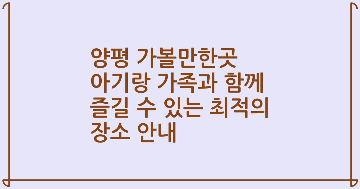 양평 가볼만한곳 아기랑 가족과 함께 즐길 수 있는 최적의 장소 안내
