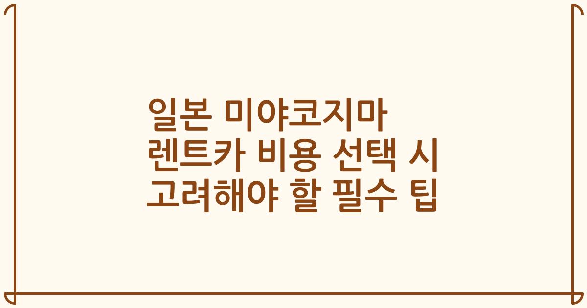 일본 미야코지마 렌트카 비용 선택 시 고려해야 할 필수 팁