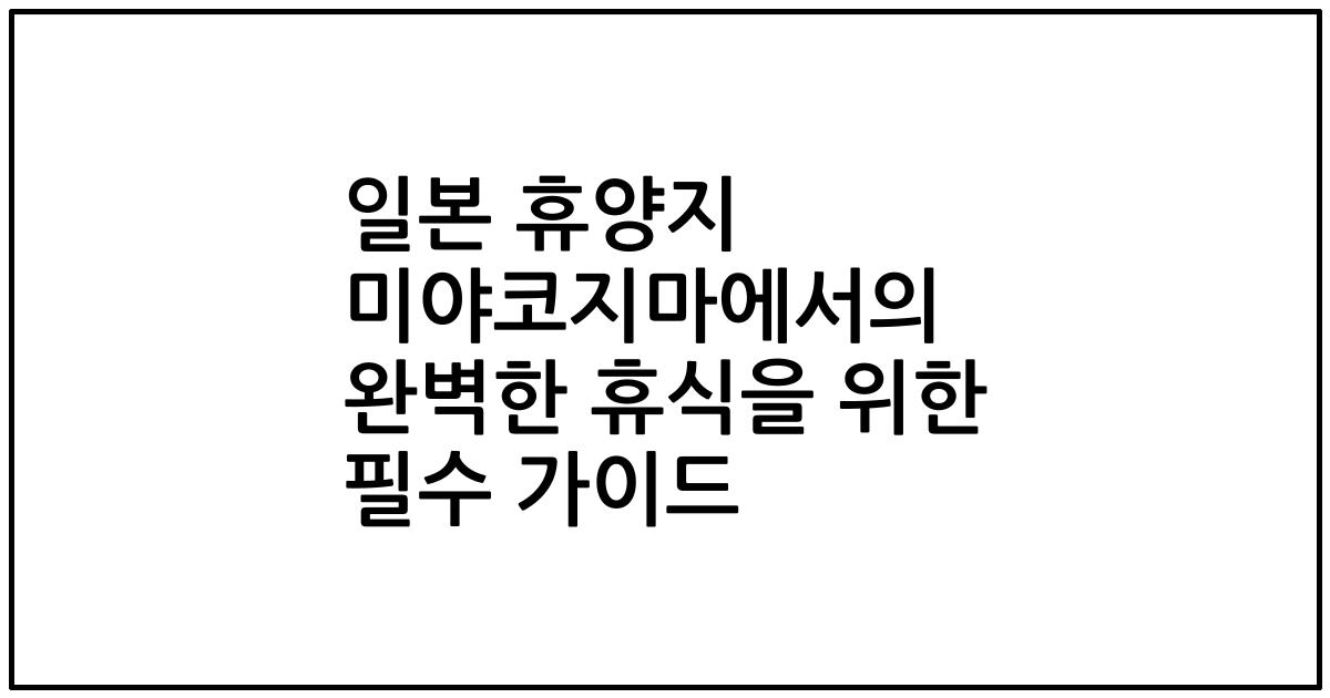 일본 휴양지 미야코지마에서의 완벽한 휴식을 위한 필수 가이드
