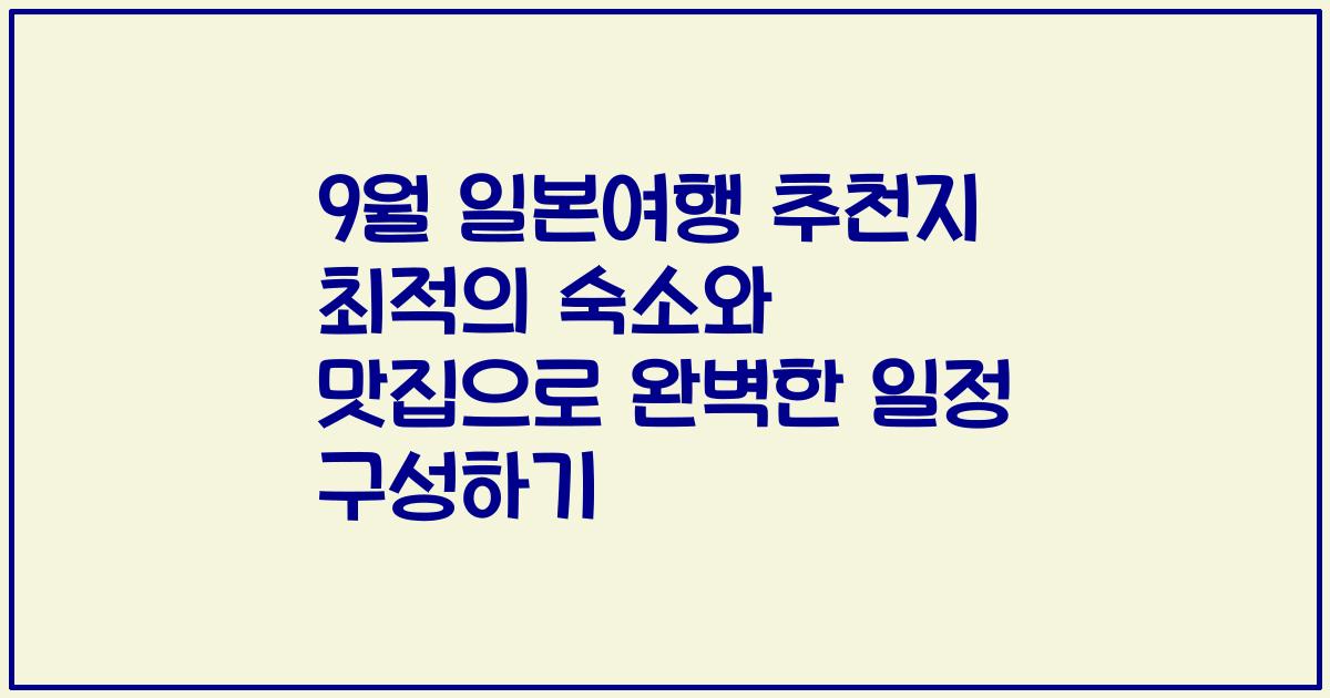 9월 일본여행 추천지 최적의 숙소와 맛집으로 완벽한 일정 구성하기