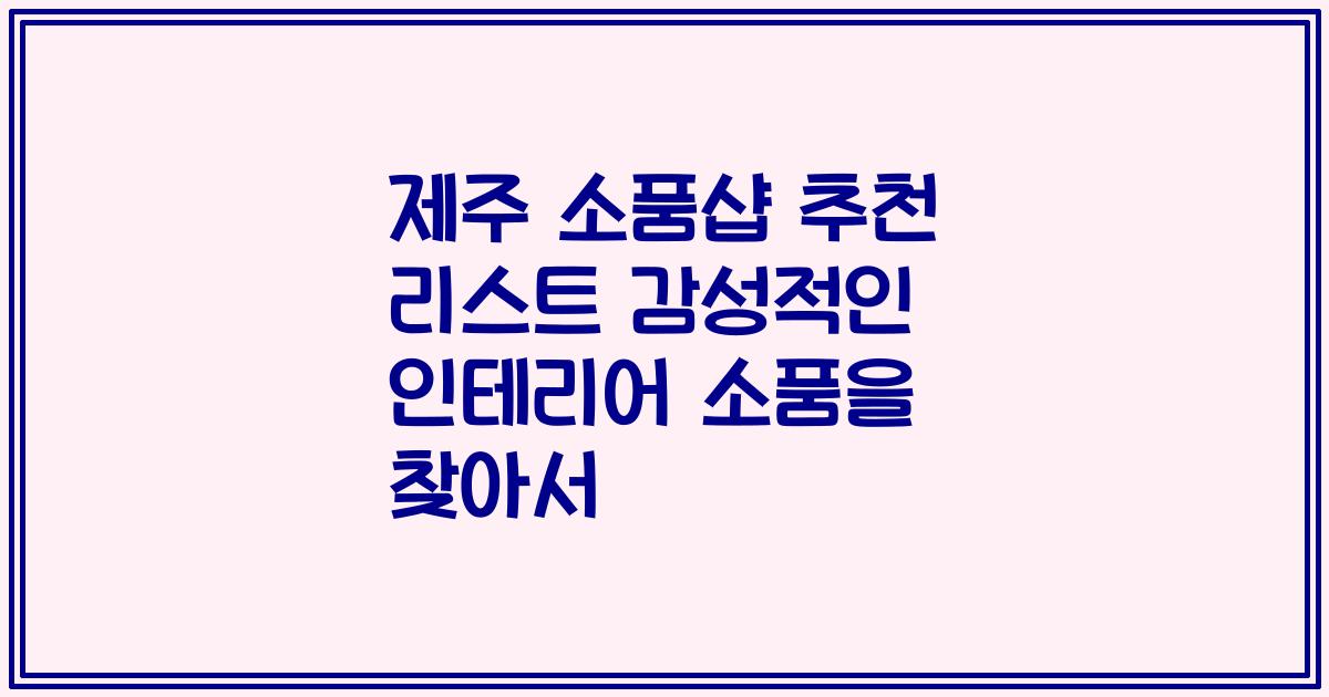 제주 소품샵 추천 리스트 감성적인 인테리어 소품을 찾아서