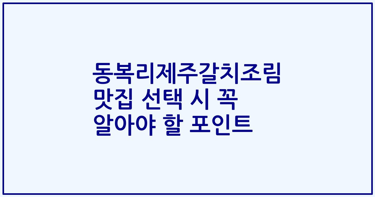 동복리제주갈치조림 맛집 선택 시 꼭 알아야 할 포인트