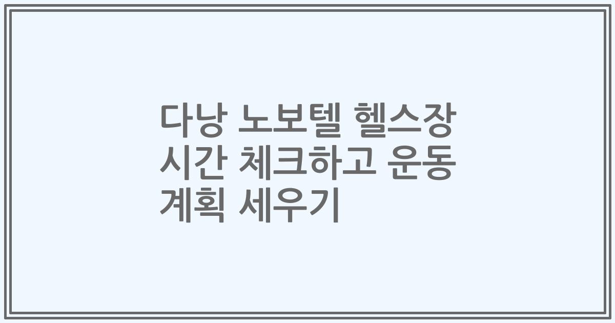 다낭 노보텔 헬스장 시간 체크하고 운동 계획 세우기