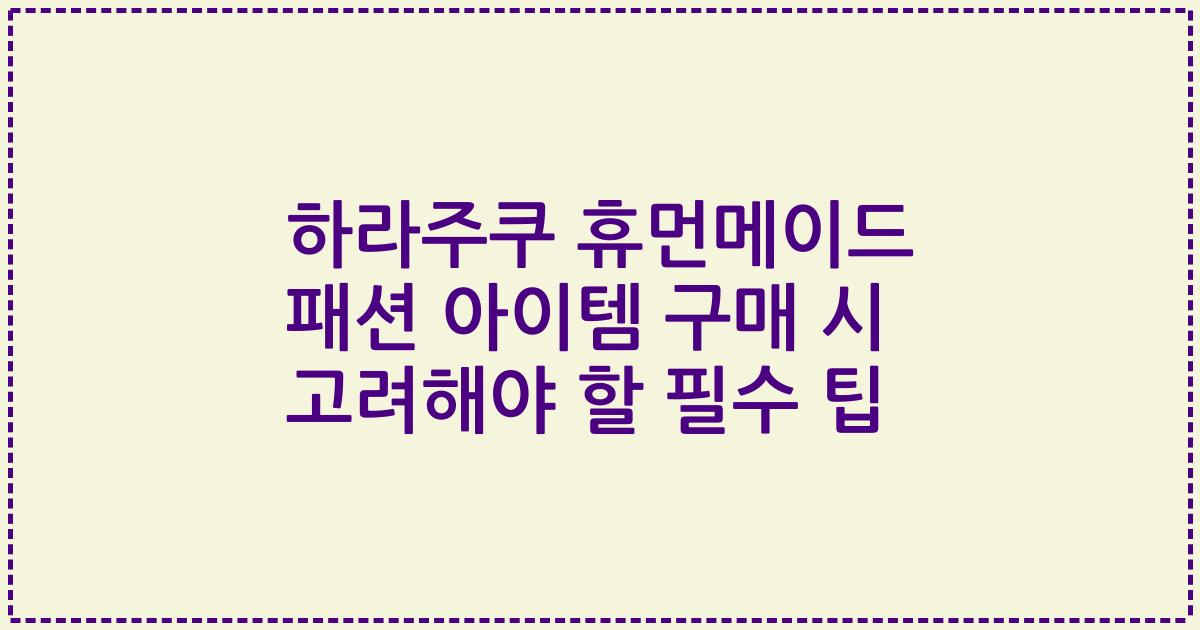 하라주쿠 휴먼메이드 패션 아이템 구매 시 고려해야 할 필수 팁