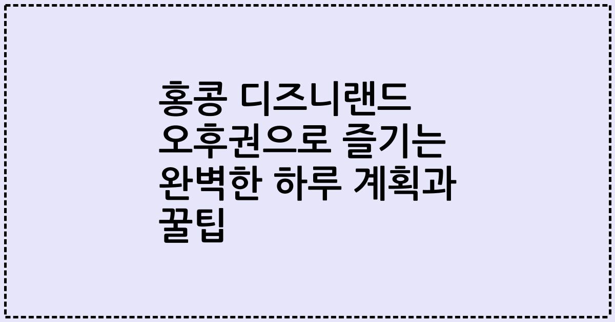 홍콩 디즈니랜드 오후권으로 즐기는 완벽한 하루 계획과 꿀팁
