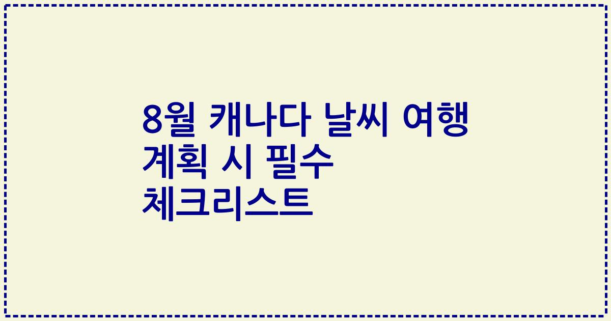 8월 캐나다 날씨 여행 계획 시 필수 체크리스트