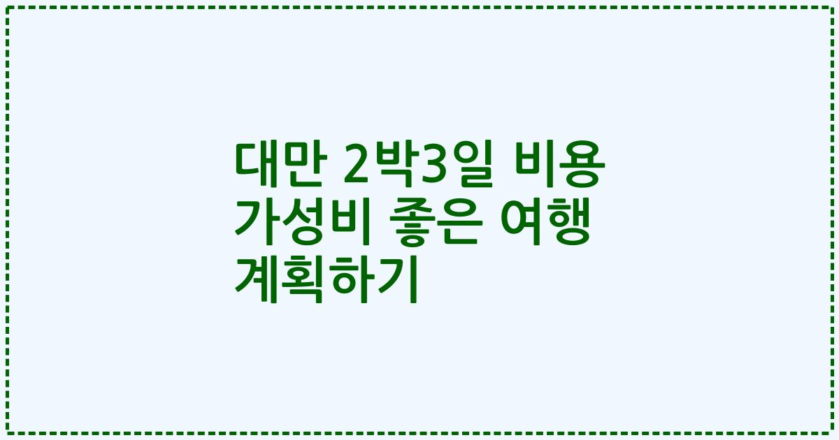 대만 2박3일 비용 가성비 좋은 여행 계획하기