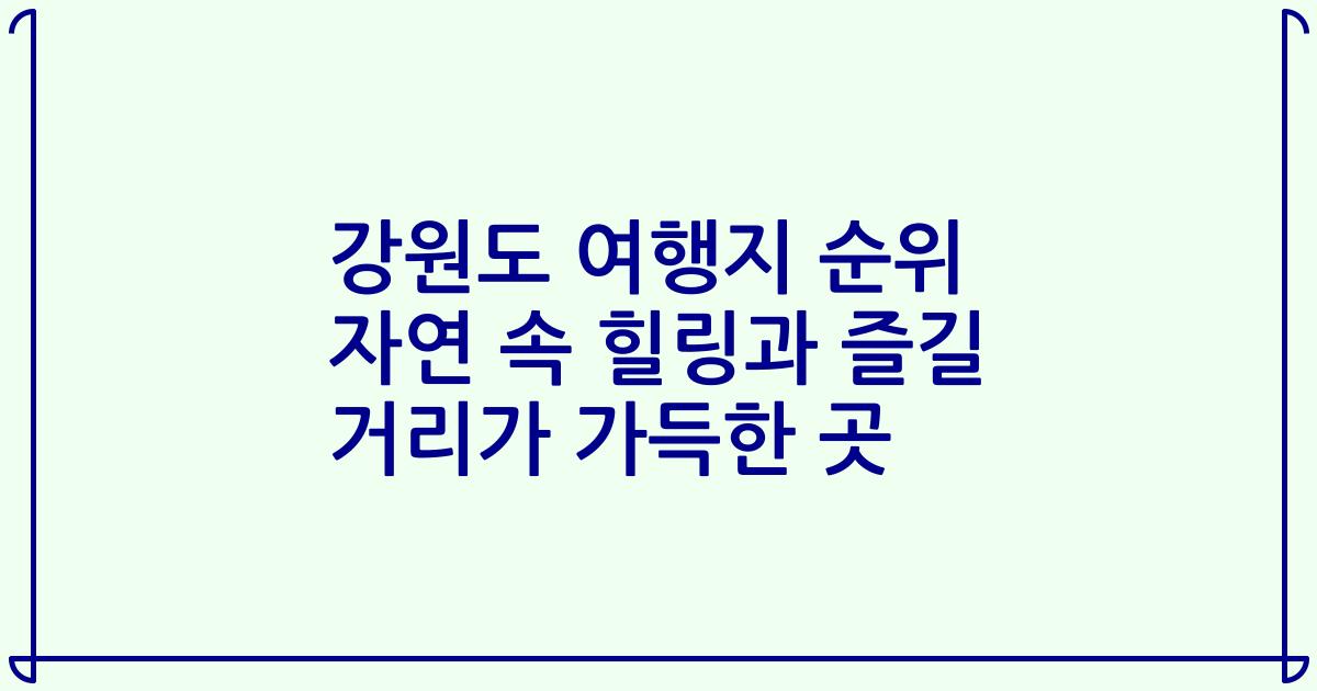 강원도 여행지 순위 자연 속 힐링과 즐길 거리가 가득한 곳