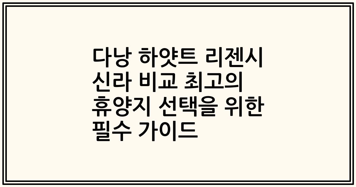 다낭 하얏트 리젠시 신라 비교 최고의 휴양지 선택을 위한 필수 가이드