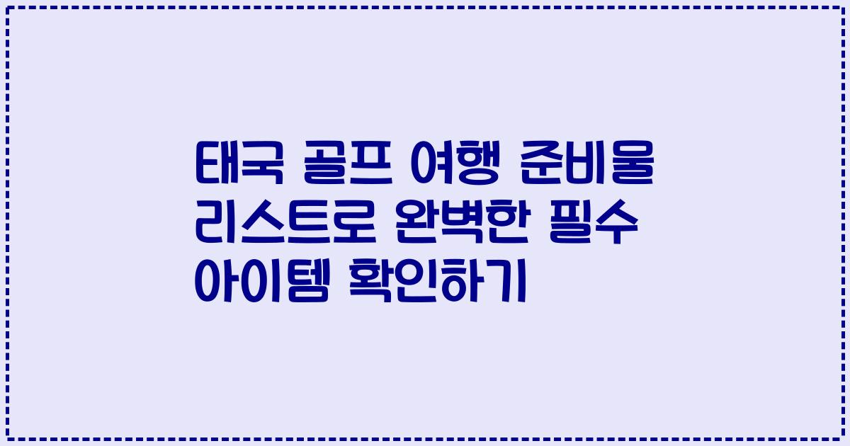 태국 골프 여행 준비물 리스트로 완벽한 필수 아이템 확인하기