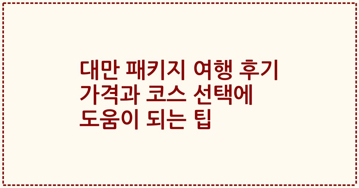 대만 패키지 여행 후기 가격과 코스 선택에 도움이 되는 팁