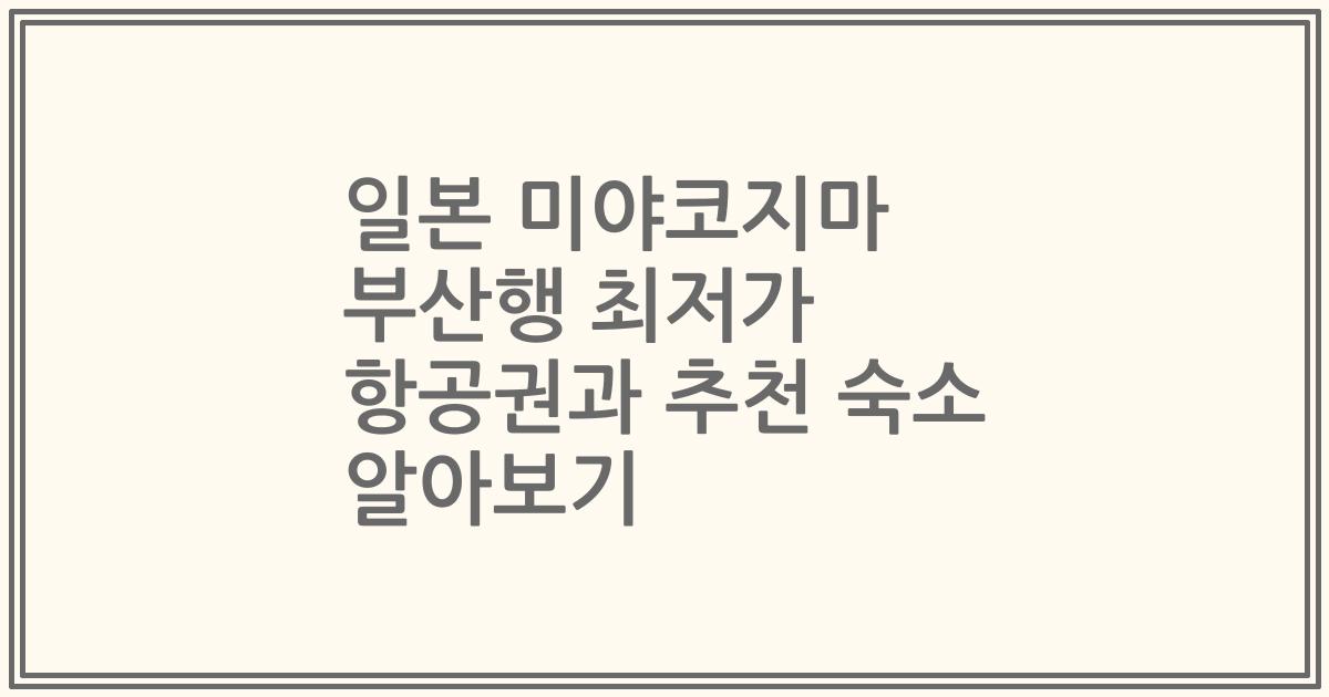 일본 미야코지마 부산행 최저가 항공권과 추천 숙소 알아보기