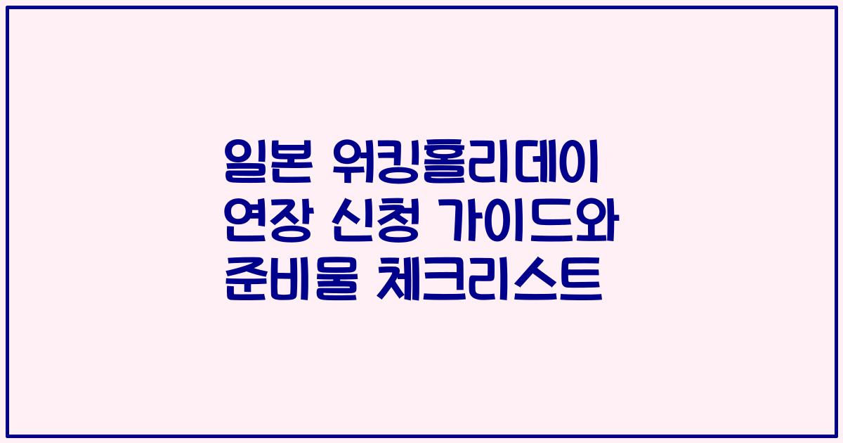 일본 워킹홀리데이 연장 신청 가이드와 준비물 체크리스트