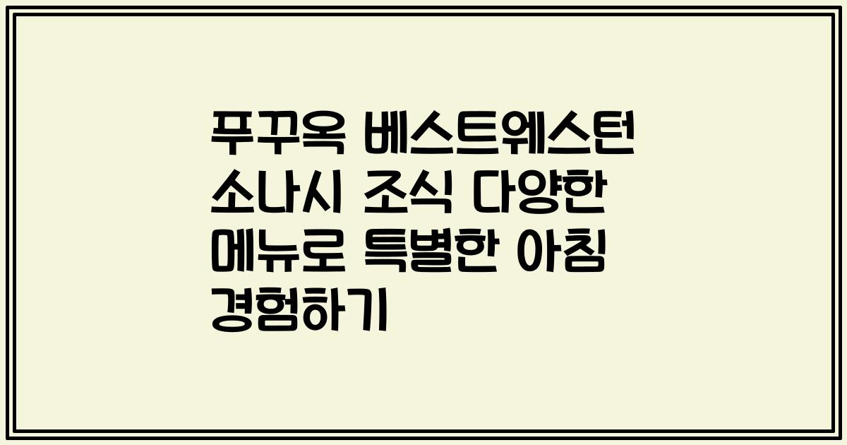푸꾸옥 베스트웨스턴 소나시 조식 다양한 메뉴로 특별한 아침 경험하기