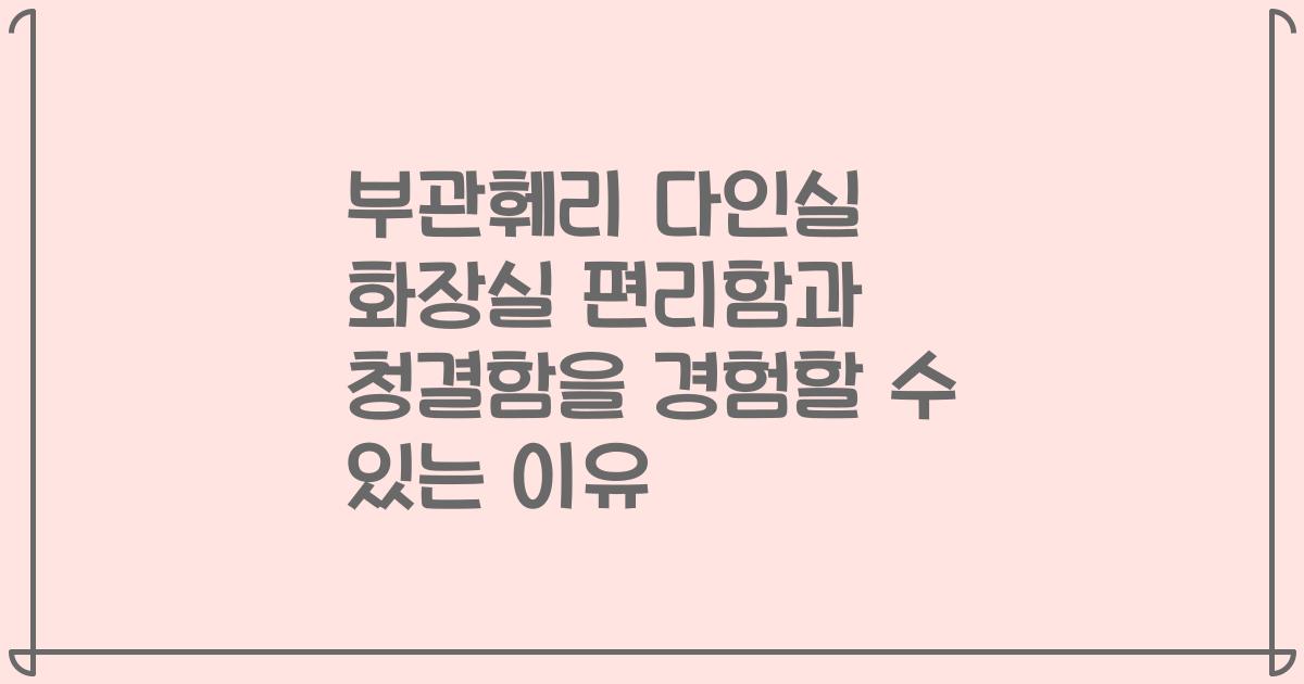 부관훼리 다인실 화장실 편리함과 청결함을 경험할 수 있는 이유