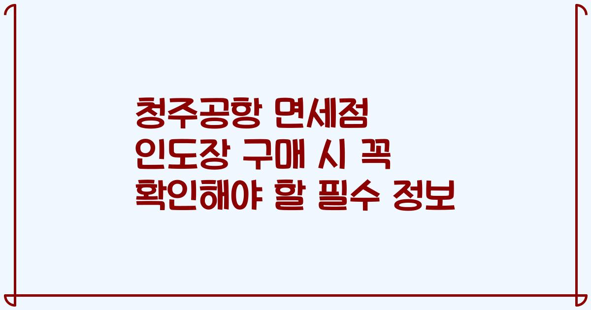 청주공항 면세점 인도장 구매 시 꼭 확인해야 할 필수 정보