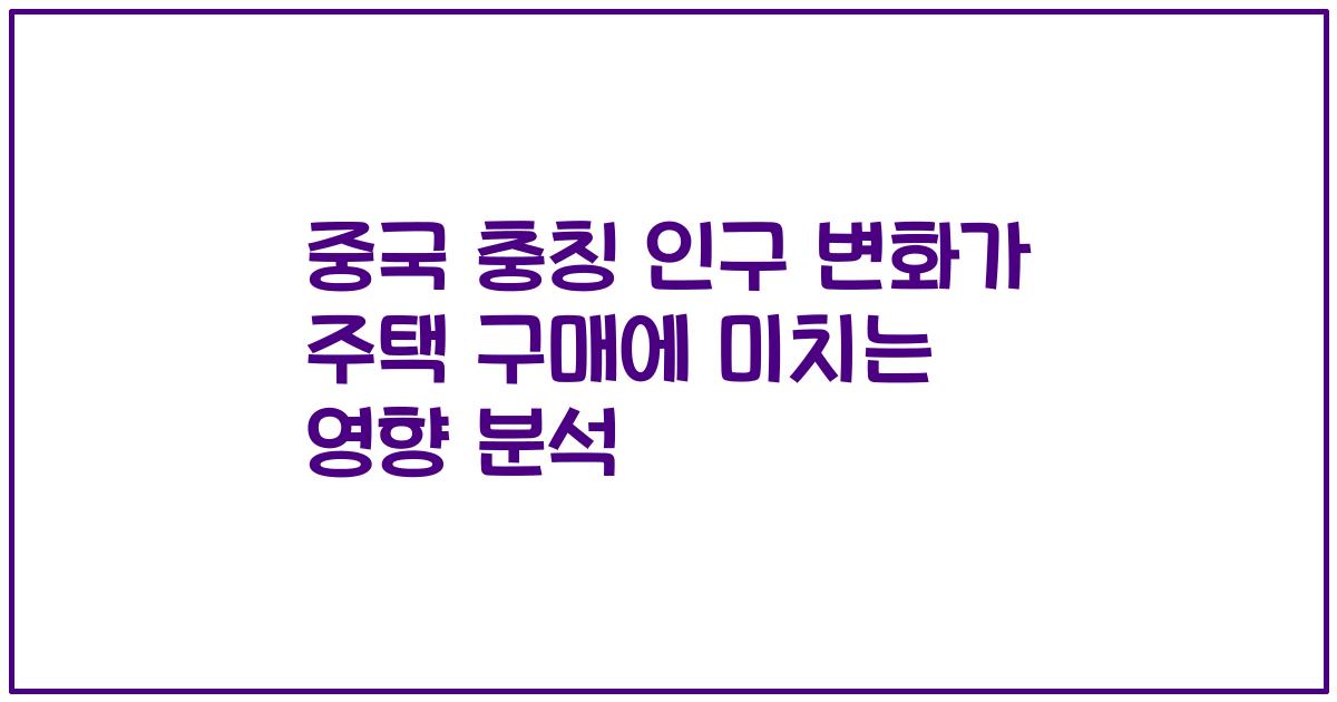 중국 충칭 인구 변화가 주택 구매에 미치는 영향 분석