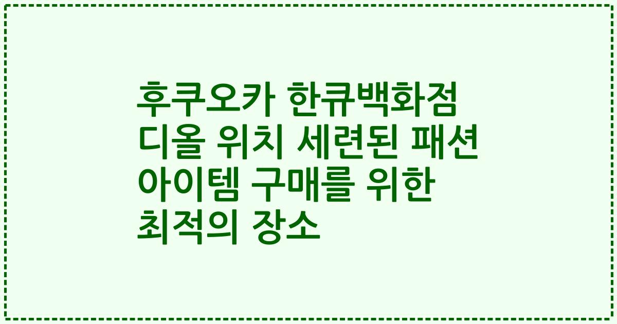 후쿠오카 한큐백화점 디올 위치 세련된 패션 아이템 구매를 위한 최적의 장소