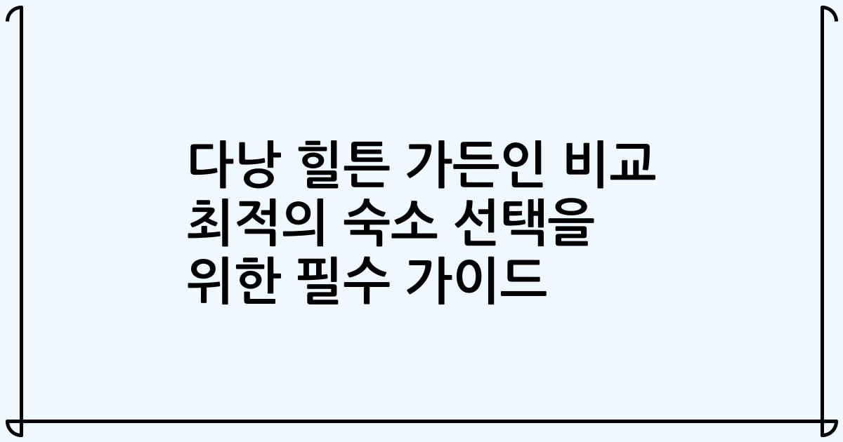 다낭 힐튼 가든인 비교 최적의 숙소 선택을 위한 필수 가이드