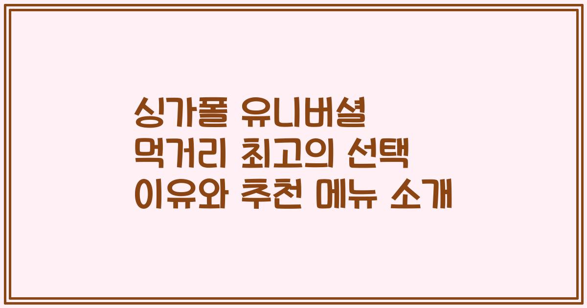 싱가폴 유니버셜 먹거리 최고의 선택 이유와 추천 메뉴 소개
