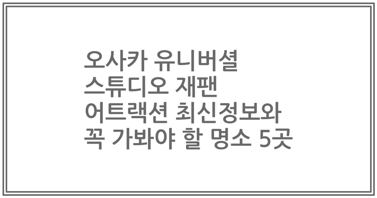 오사카 유니버셜 스튜디오 재팬 어트랙션 최신정보와 꼭 가봐야 할 명소 5곳