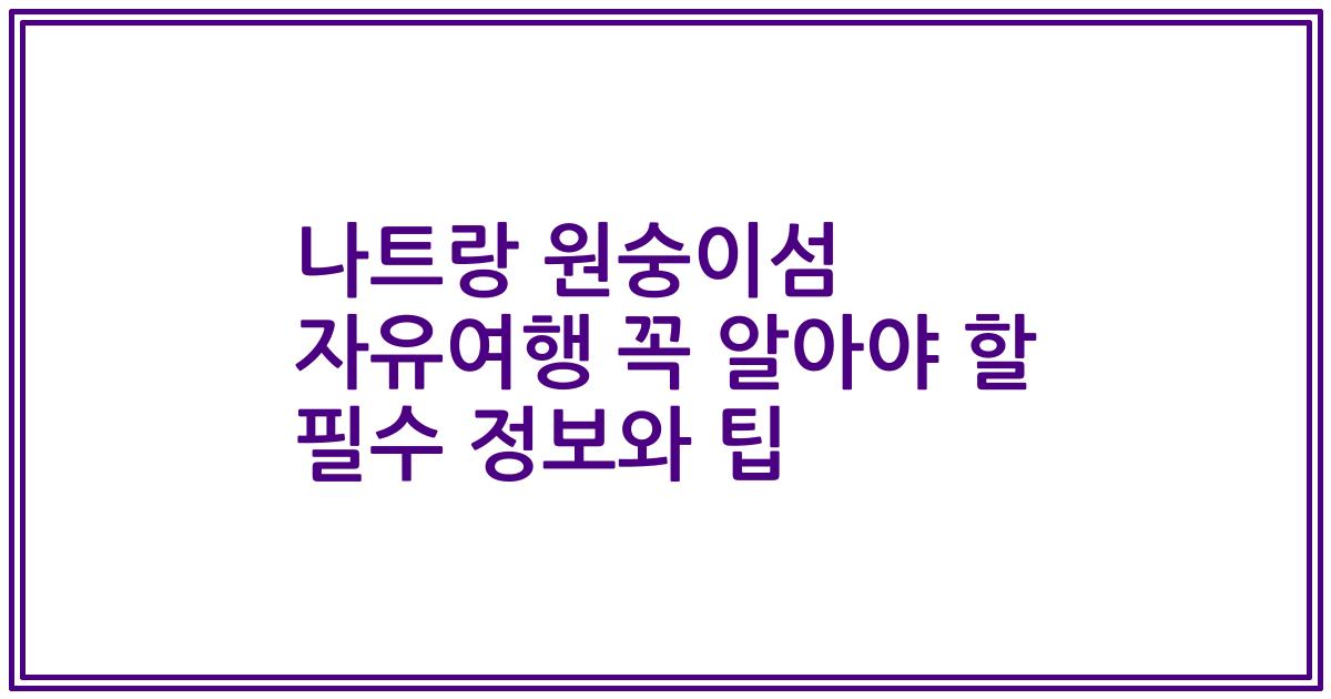 나트랑 원숭이섬 자유여행 꼭 알아야 할 필수 정보와 팁