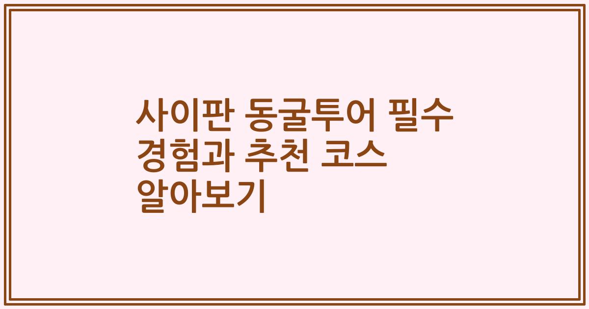 사이판 동굴투어 필수 경험과 추천 코스 알아보기