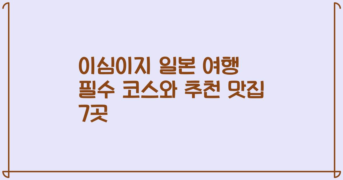 이심이지 일본 여행 필수 코스와 추천 맛집 7곳