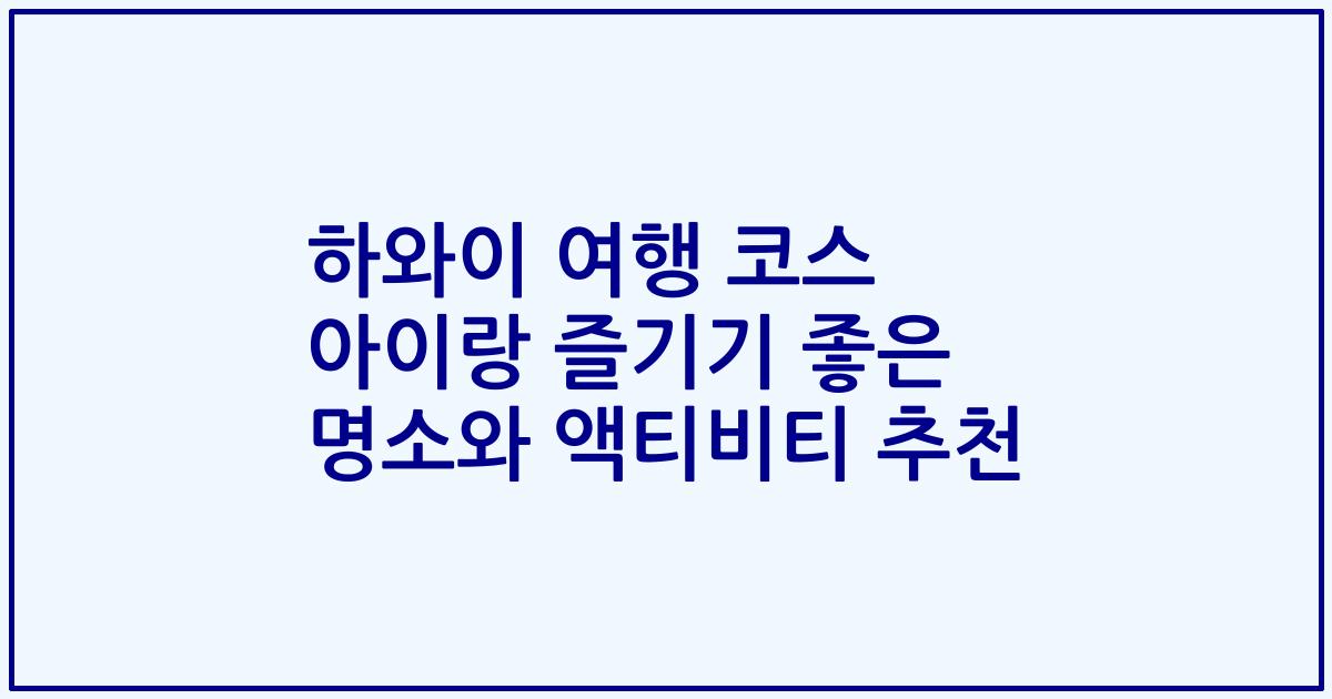 하와이 여행 코스 아이랑 즐기기 좋은 명소와 액티비티 추천
