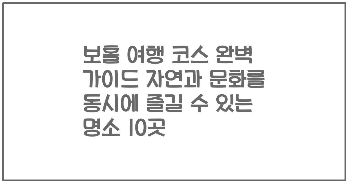 보홀 여행 코스 완벽 가이드 자연과 문화를 동시에 즐길 수 있는 명소 10곳