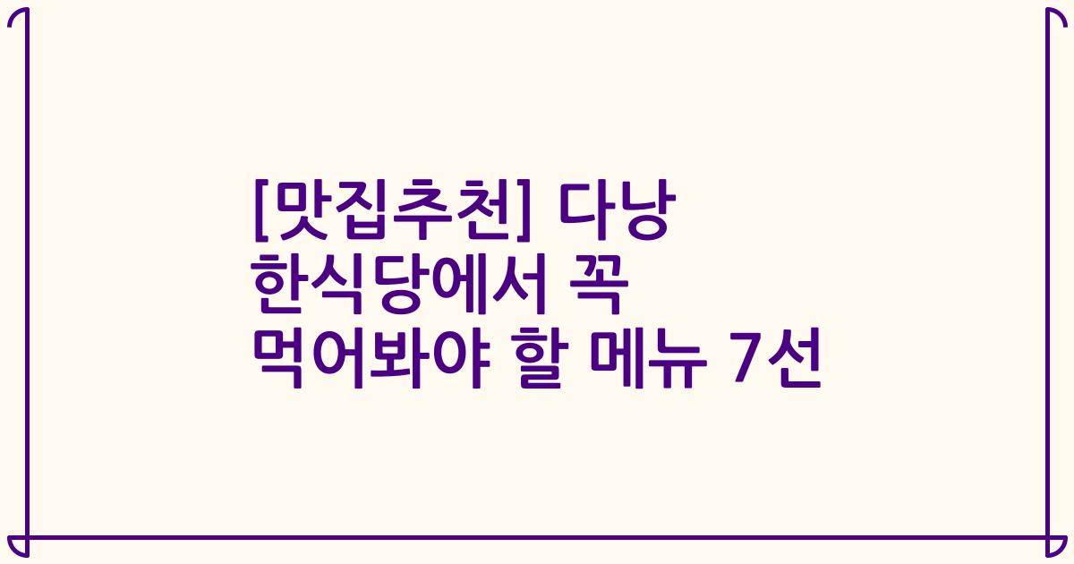 [맛집추천] 다낭 한식당에서 꼭 먹어봐야 할 메뉴 7선
