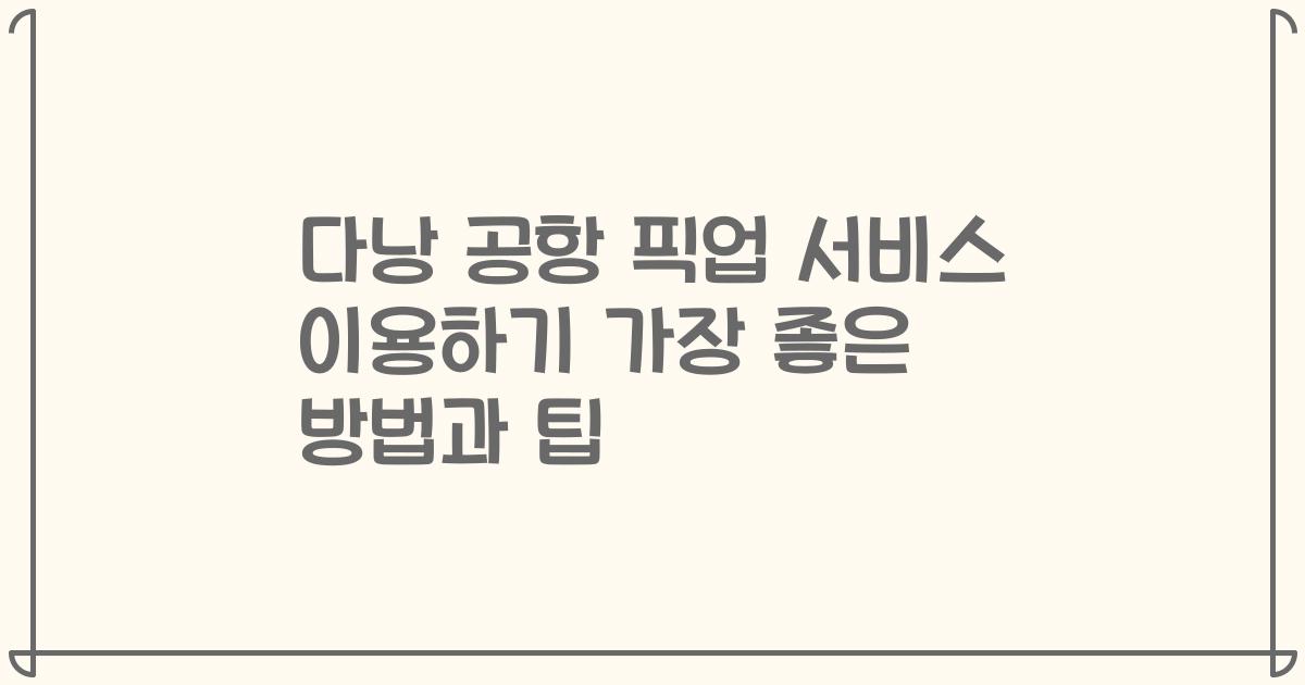 다낭 공항 픽업 서비스 이용하기 가장 좋은 방법과 팁