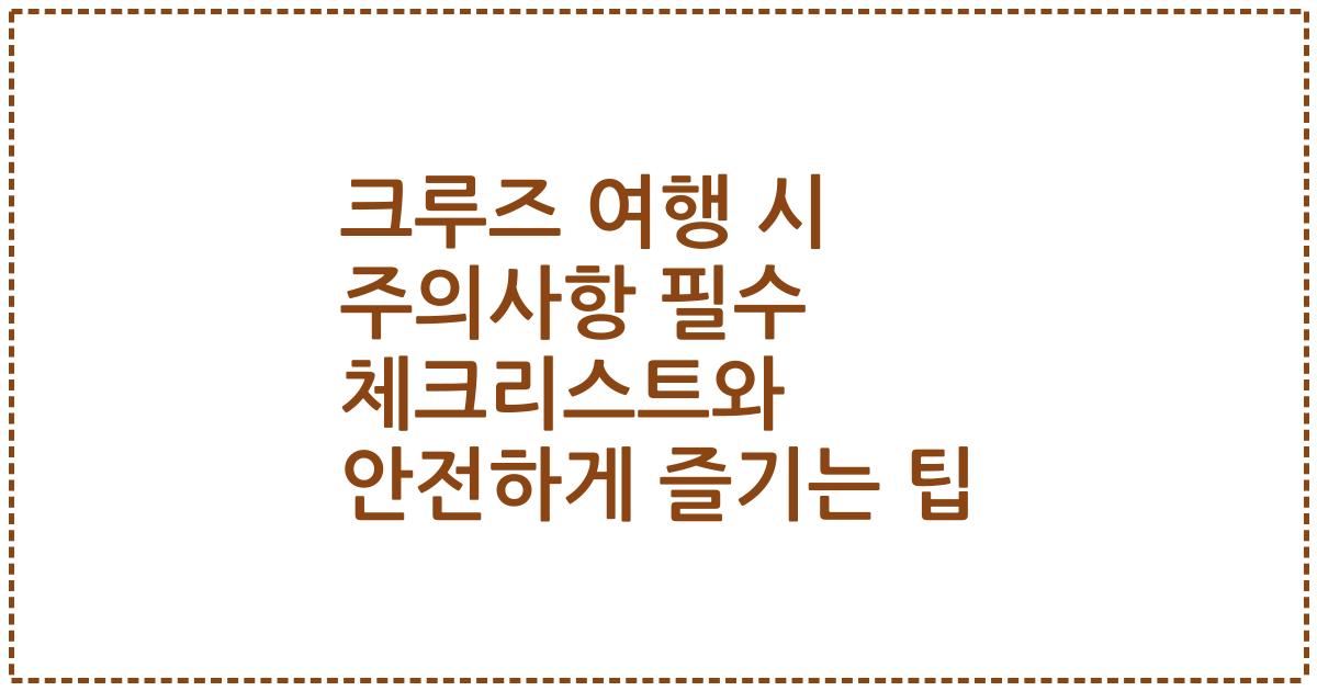 크루즈 여행 시 주의사항 필수 체크리스트와 안전하게 즐기는 팁