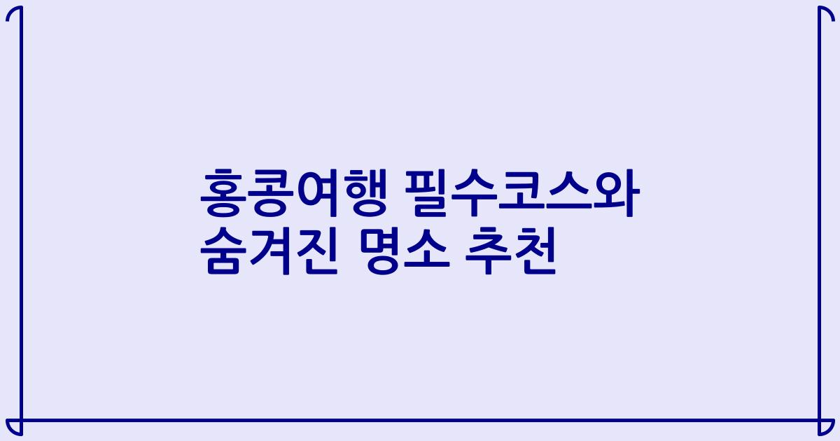 홍콩여행 필수코스와 숨겨진 명소 추천