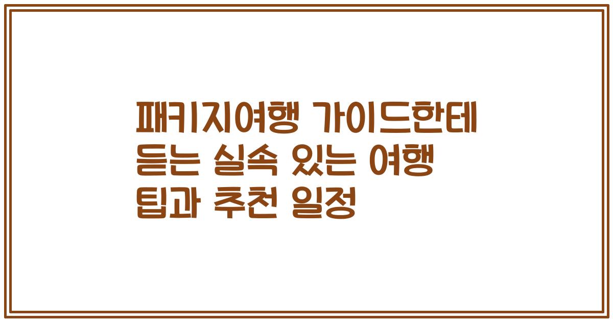 패키지여행 가이드한테 듣는 실속 있는 여행 팁과 추천 일정